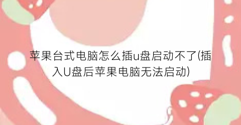 苹果台式电脑怎么插u盘启动不了(插入U盘后苹果电脑无法启动)