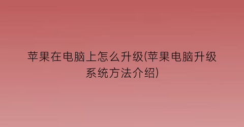 苹果在电脑上怎么升级(苹果电脑升级系统方法介绍)