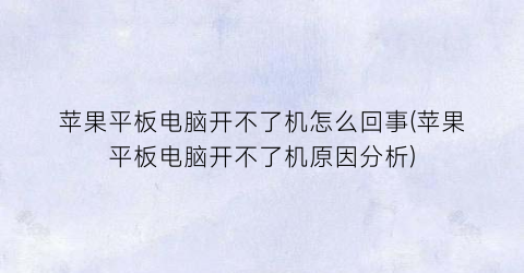 苹果平板电脑开不了机怎么回事(苹果平板电脑开不了机原因分析)