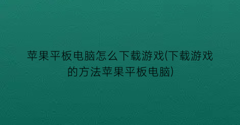 苹果平板电脑怎么下载游戏(下载游戏的方法苹果平板电脑)