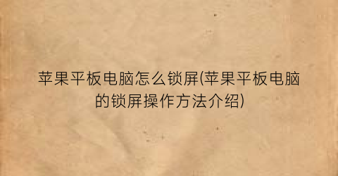 苹果平板电脑怎么锁屏(苹果平板电脑的锁屏操作方法介绍)