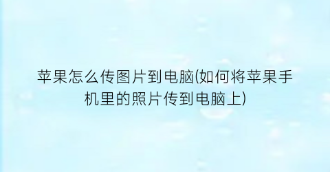 苹果怎么传图片到电脑(如何将苹果手机里的照片传到电脑上)