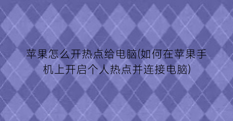 “苹果怎么开热点给电脑(如何在苹果手机上开启个人热点并连接电脑)