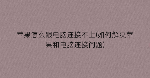 苹果怎么跟电脑连接不上(如何解决苹果和电脑连接问题)