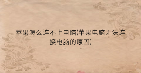 “苹果怎么连不上电脑(苹果电脑无法连接电脑的原因)