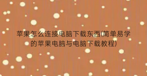 苹果怎么连接电脑下载东西(简单易学的苹果电脑与电脑下载教程)