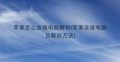 苹果怎么连接电脑解锁(苹果连接电脑及解锁方法)