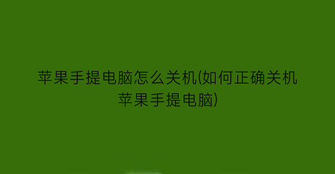 苹果手提电脑怎么关机(如何正确关机苹果手提电脑)