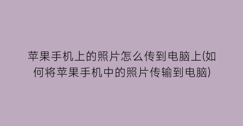 苹果手机上的照片怎么传到电脑上(如何将苹果手机中的照片传输到电脑)