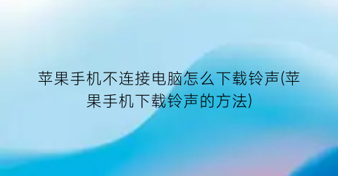 苹果手机不连接电脑怎么下载铃声(苹果手机下载铃声的方法)