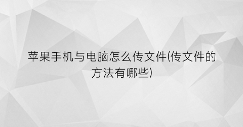 “苹果手机与电脑怎么传文件(传文件的方法有哪些)