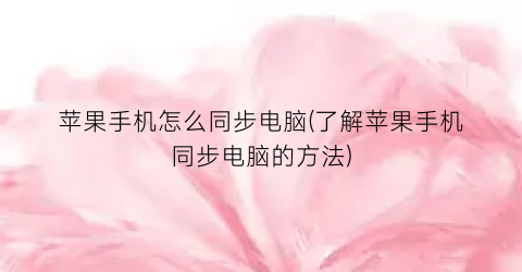 “苹果手机怎么同步电脑(了解苹果手机同步电脑的方法)