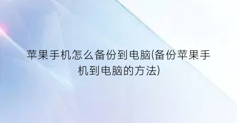 苹果手机怎么备份到电脑(备份苹果手机到电脑的方法)
