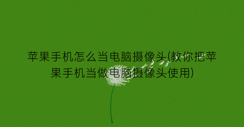 苹果手机怎么当电脑摄像头(教你把苹果手机当做电脑摄像头使用)