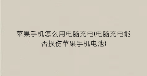 苹果手机怎么用电脑充电(电脑充电能否损伤苹果手机电池)