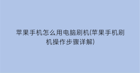 苹果手机怎么用电脑刷机(苹果手机刷机操作步骤详解)