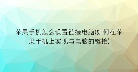 苹果手机怎么设置链接电脑(如何在苹果手机上实现与电脑的链接)