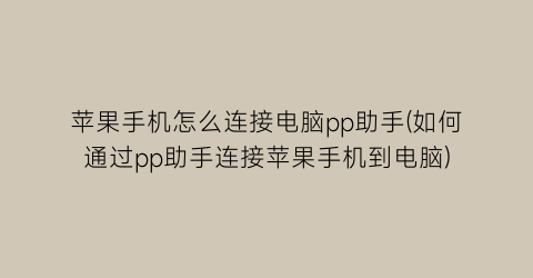 苹果手机怎么连接电脑pp助手(如何通过pp助手连接苹果手机到电脑)