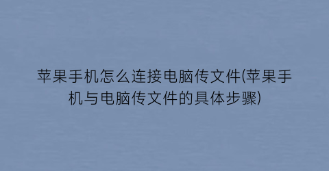 苹果手机怎么连接电脑传文件(苹果手机与电脑传文件的具体步骤)