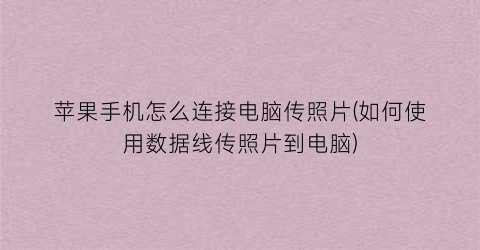 “苹果手机怎么连接电脑传照片(如何使用数据线传照片到电脑)