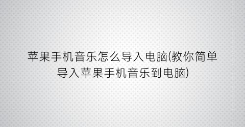 “苹果手机音乐怎么导入电脑(教你简单导入苹果手机音乐到电脑)