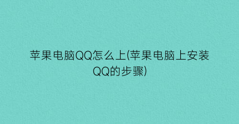 苹果电脑QQ怎么上(苹果电脑上安装QQ的步骤)