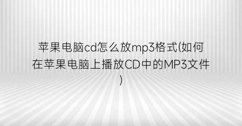 苹果电脑cd怎么放mp3格式(如何在苹果电脑上播放CD中的MP3文件)