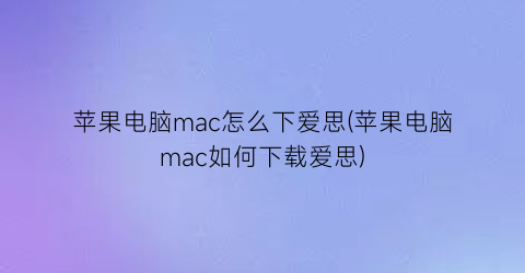 “苹果电脑mac怎么下爱思(苹果电脑mac如何下载爱思)