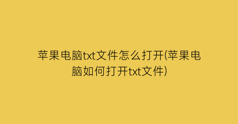 苹果电脑txt文件怎么打开(苹果电脑如何打开txt文件)