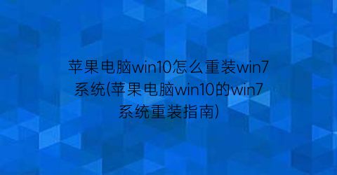 苹果电脑win10怎么重装win7系统(苹果电脑win10的win7系统重装指南)