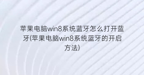 苹果电脑win8系统蓝牙怎么打开蓝牙(苹果电脑win8系统蓝牙的开启方法)