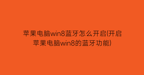 苹果电脑win8蓝牙怎么开启(开启苹果电脑win8的蓝牙功能)