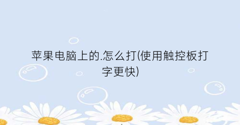 “苹果电脑上的.怎么打(使用触控板打字更快)