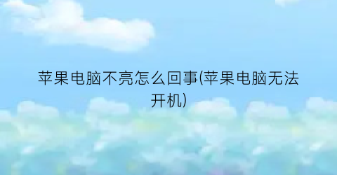 苹果电脑不亮怎么回事(苹果电脑无法开机)