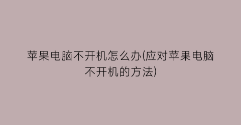 “苹果电脑不开机怎么办(应对苹果电脑不开机的方法)