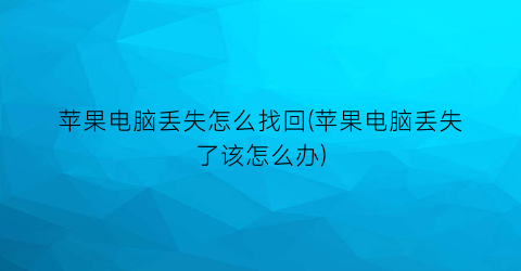 苹果电脑丢失怎么找回(苹果电脑丢失了该怎么办)