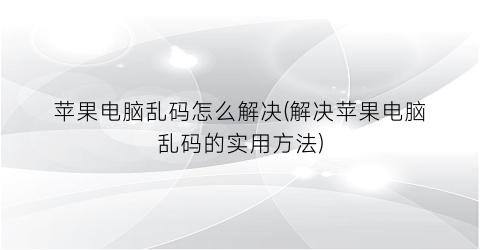 苹果电脑乱码怎么解决(解决苹果电脑乱码的实用方法)