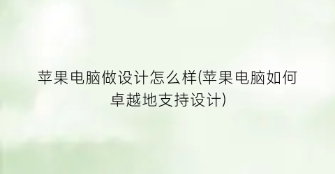 苹果电脑做设计怎么样(苹果电脑如何卓越地支持设计)