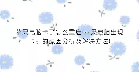 苹果电脑卡了怎么重启(苹果电脑出现卡顿的原因分析及解决方法)