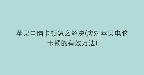 苹果电脑卡顿怎么解决(应对苹果电脑卡顿的有效方法)