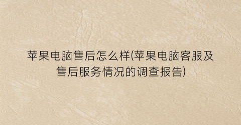 苹果电脑售后怎么样(苹果电脑客服及售后服务情况的调查报告)