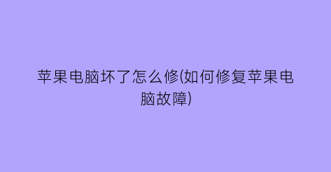 “苹果电脑坏了怎么修(如何修复苹果电脑故障)