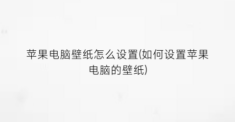 苹果电脑壁纸怎么设置(如何设置苹果电脑的壁纸)