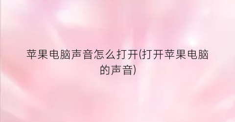 苹果电脑声音怎么打开(打开苹果电脑的声音)