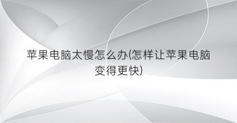 苹果电脑太慢怎么办(怎样让苹果电脑变得更快)