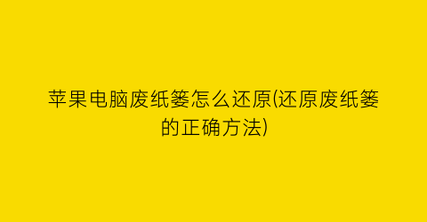 苹果电脑废纸篓怎么还原(还原废纸篓的正确方法)