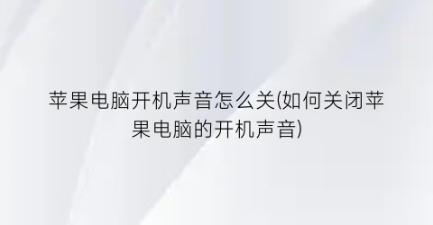 “苹果电脑开机声音怎么关(如何关闭苹果电脑的开机声音)