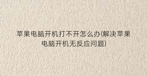 苹果电脑开机打不开怎么办(解决苹果电脑开机无反应问题)