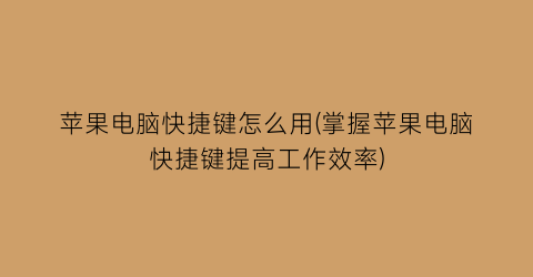 “苹果电脑快捷键怎么用(掌握苹果电脑快捷键提高工作效率)