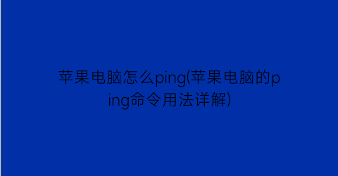 苹果电脑怎么ping(苹果电脑的ping命令用法详解)